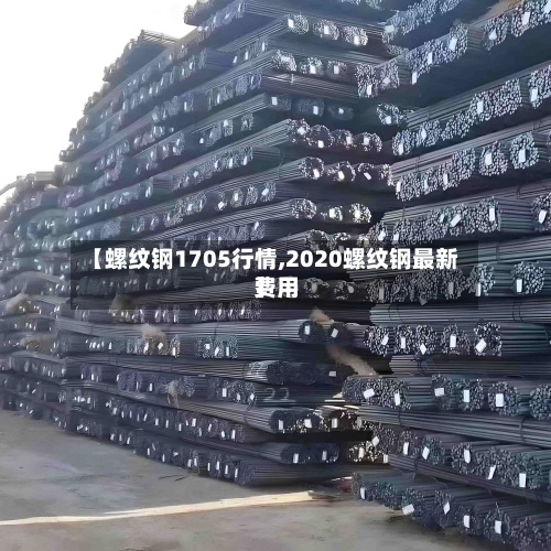 【螺纹钢1705行情,2020螺纹钢最新费用】-第3张图片