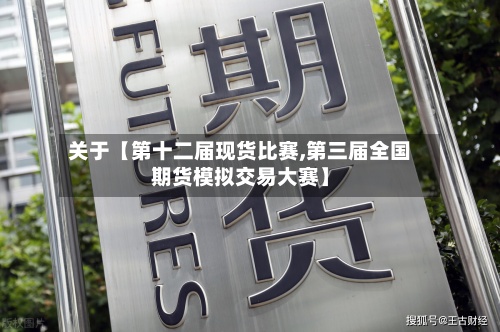 关于【第十二届现货比赛,第三届全国期货模拟交易大赛】-第2张图片