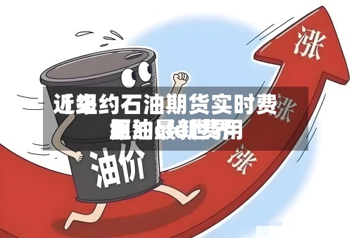 近来【纽约石油期货实时费用纽约cfd世界原油最新费用】