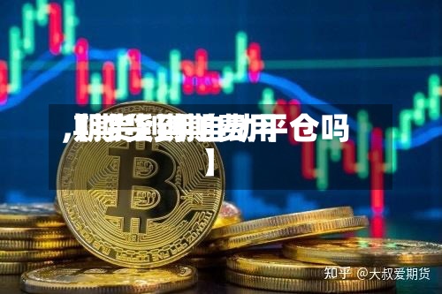 【期货到期费用,期货到期自动平仓吗】-第3张图片