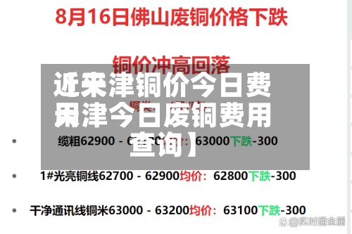 近来【天津铜价今日费用天津今日废铜费用查询】
