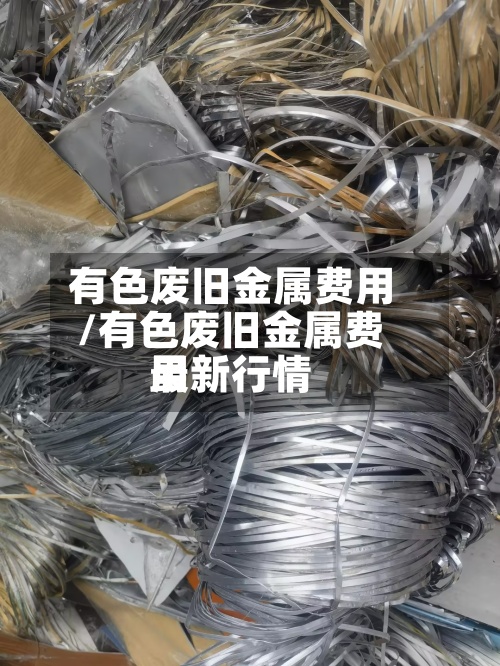 有色废旧金属费用/有色废旧金属费用最新行情-第1张图片