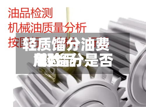 轻质馏分油费用/轻馏分是否危险品-第3张图片