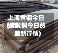 上海黄铜今日费用(废黄铜今日费用最新行情)