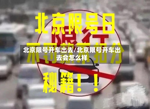 北京限号开车出去/北京限号开车出去会怎么样