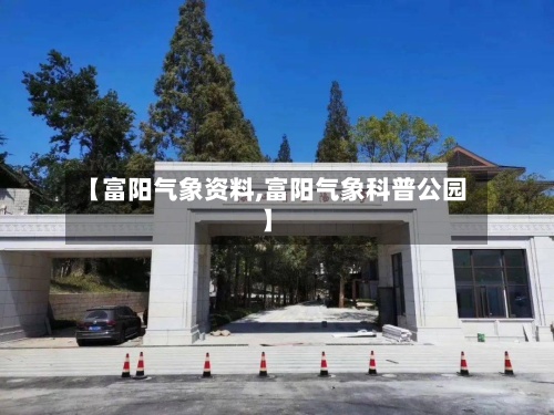 【富阳气象资料,富阳气象科普公园】