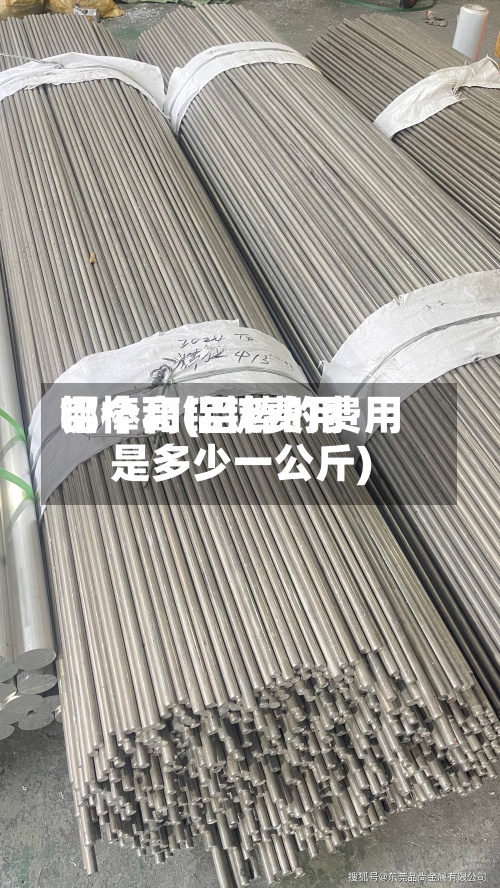 铝棒和铝锭费用哪个高(铝棒的费用是多少一公斤)-第2张图片