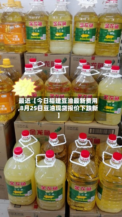 最近【今日福建豆油最新费用,8月25日豆油现货报价下跌新】