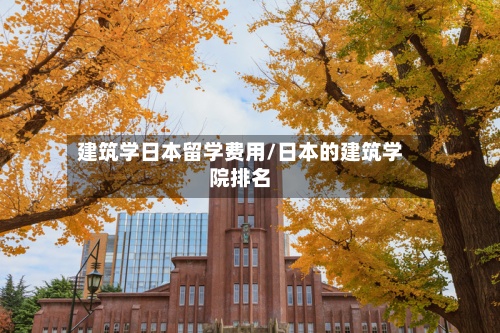 建筑学日本留学费用/日本的建筑学院排名