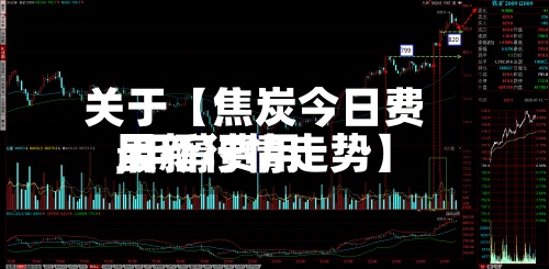 关于【焦炭今日费用,甲醇费用最新行情走势】-第2张图片