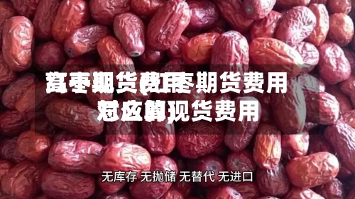 红枣现货费用高于期货(红枣期货费用对应的现货费用怎么算)