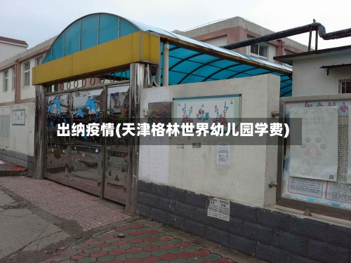 出纳疫情(天津格林世界幼儿园学费)
